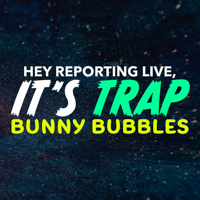 Music Hey Reporting Live It's Trap Bunny Bubbles