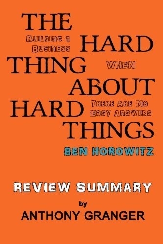 Book The Hard Thing About Hard Things Ben Horowitz - Review Summary: Building a Business When There Are No Easy Answers by Anthony Granger (2014-05-08)