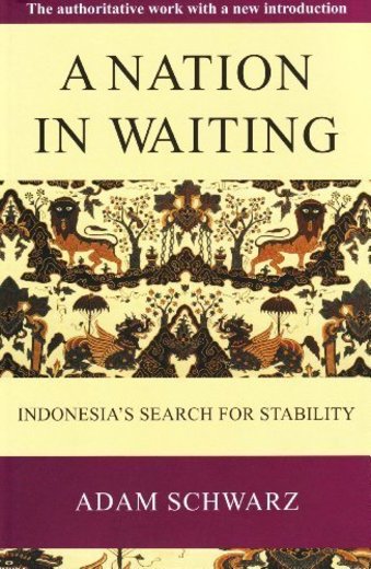A Nation in Waiting: Indonesia's Search for Stability by Adam Schwarz