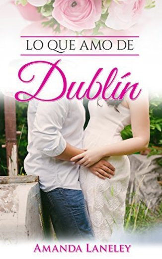 Lo que amo de Dublín: novela romántica contemporánea en Dublín