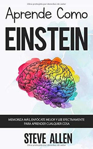 Aprende como Einstein: Memoriza más, enfócate mejor y lee efectivamente para aprender cualquier cosa: Las mejores técnicas de aprendizaje acelerado y lectura efectiva para pensar como un genio