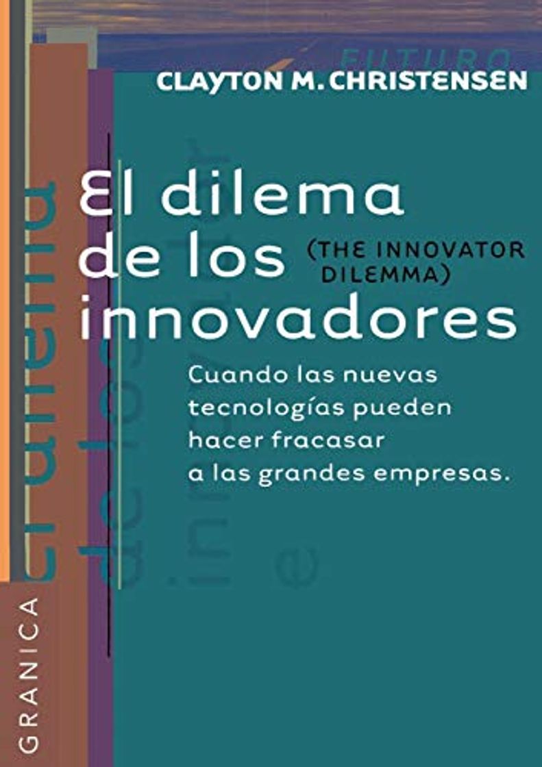 Libro Dilema De Los Innovadores, El: Cuando las nuevas tecnologías pueden hacer fracasar