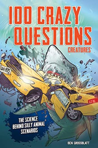 100 Crazy Questions: Creatures: The Science Behind Silly Animal Scenarios
