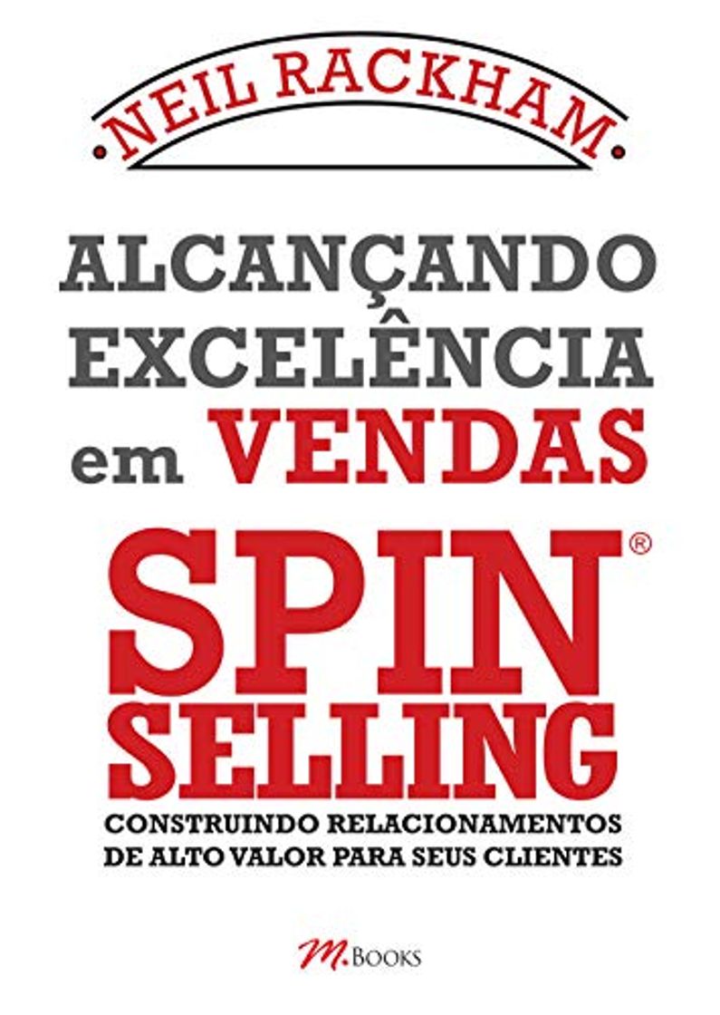 Books Alcançando Excelência em Vendas Spin Selling. Construindo Relacionamentos de Alto Valor Para