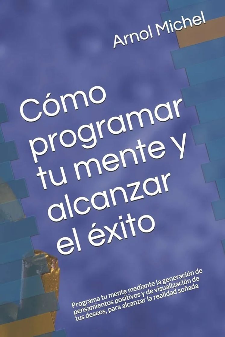 Libro Cómo programar tu mente y alcanzar el éxito: Programa tu mente mediante la generación de pensamientos positivos y de visualización de tus deseos, para alcanzar la realidad soñada