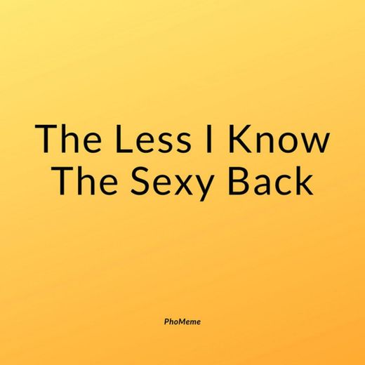The Less I Know the Sexy Back
