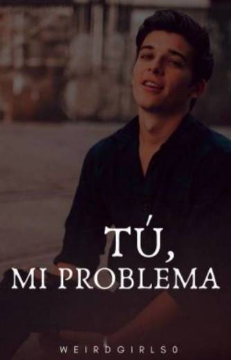 Tú,mi problema.
