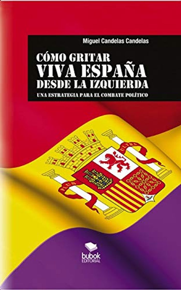 Book CÓMO GRITAR VIVA ESPAÑA DESDE LA IZQUIERDA: Una estrategia para el combate político