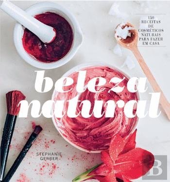 Beleza Natural 130 Receitas de cosméticos naturais para fazer em casa