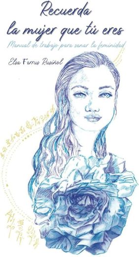 Elsa Farrus Recuerda la mujer que tú eres: Manual de trabajo para sanar la feminidad

