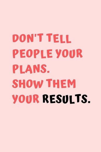 Don’t tell people your plans. Show them your results!