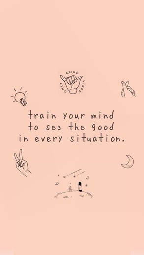 Train your mind to see the good in every situation 