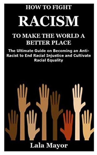HOW TO FIGHT RACISM TO MAKE THE WORLD A BETTER PLACE: The