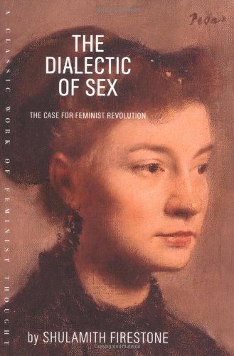 The Dialectic of Sex: The Case for Feminist Revolution by Shulamith Firestone