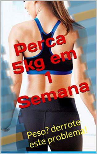 Perca 5kg em 1 Semana: Peso? derrote este problema!