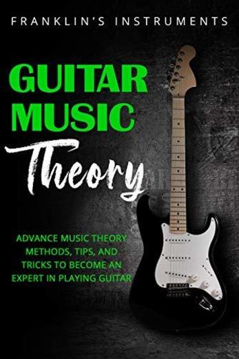 Guitar Music Theory: Advance Music Theory Methods, Tips, and Tricks to Become