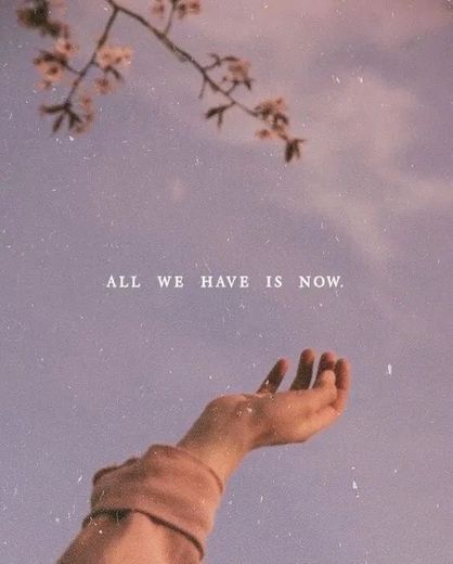 All we have is now ✨