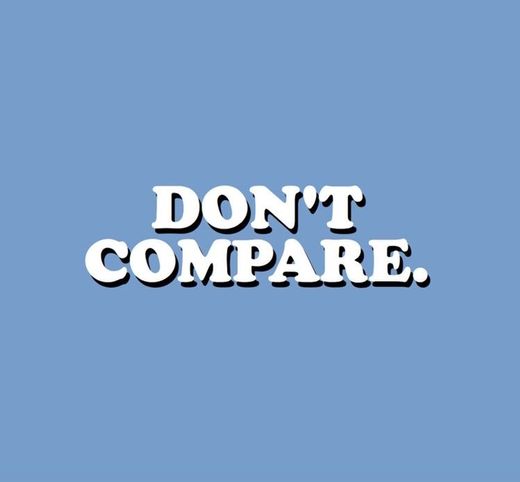 Don’t compare.