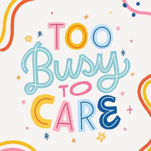 Too busy too care 