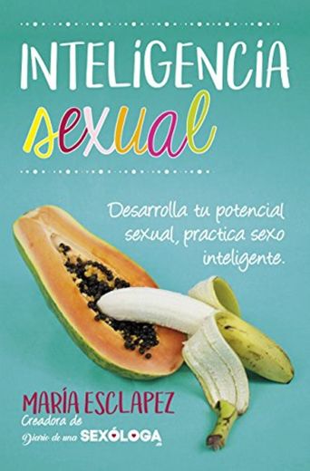 Inteligencia sexual: Practica sexo inteligente. Desarrolla tu potencial sexual