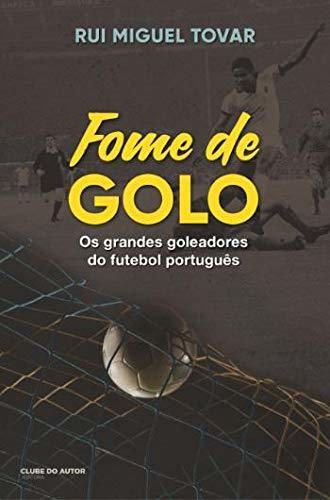 Fome de Golo Os grandes goleadores do futebol português