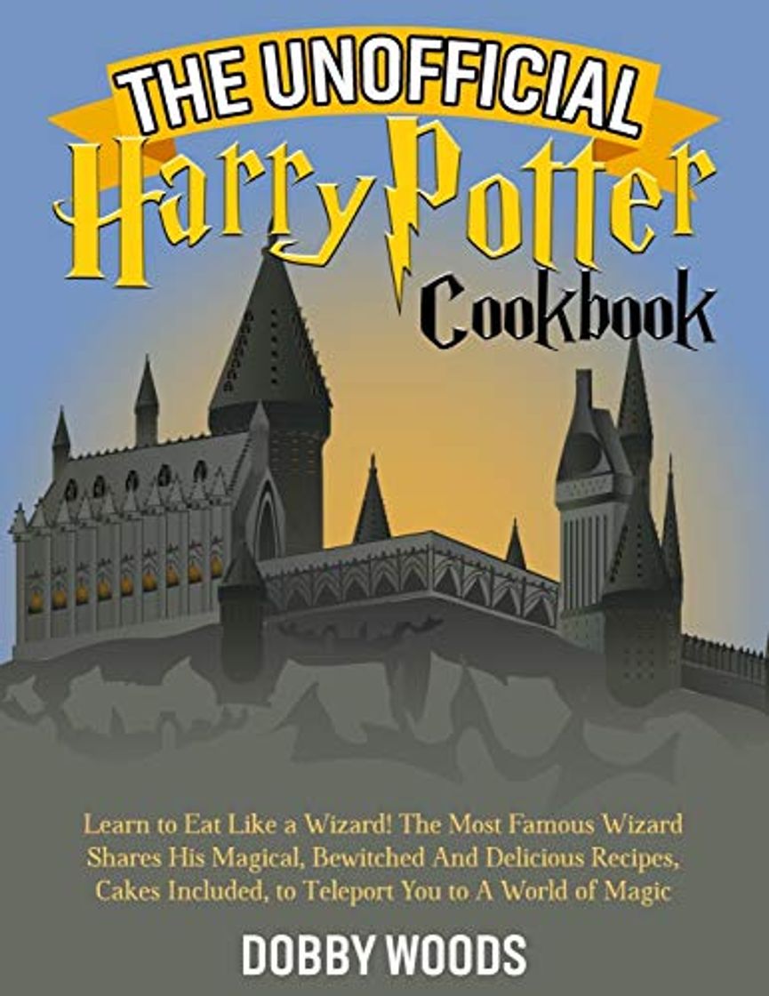 Book The Unofficial Harry Potter Cookbook: Learn to Eat Like a Wizard! The Most Famous Wizard Shares His Magical, Bewitched And Delicious Recipes, Cakes Included, to Teleport You to A World of Magic