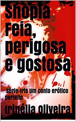 Book Shopia  Feia, perigosa e gostosa: Série-Iris Um conto erótico perfeito