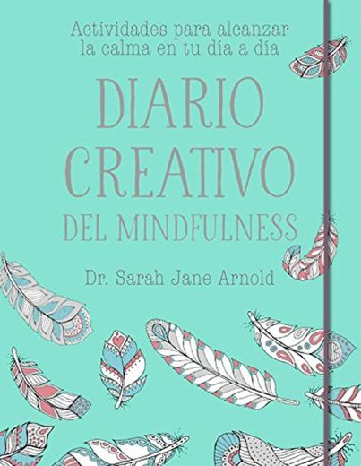 Diario creativo del mindfulness: Actividades para alcanzar la calma en tu día