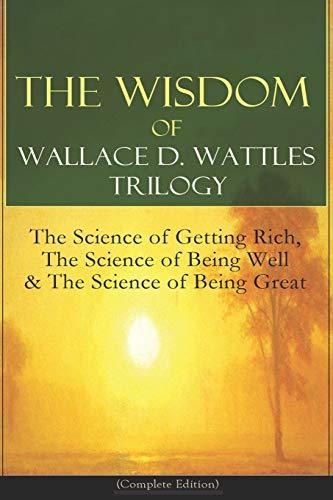 Wallace D. Wattles - Complete Edition: The Science of Getting Rich
