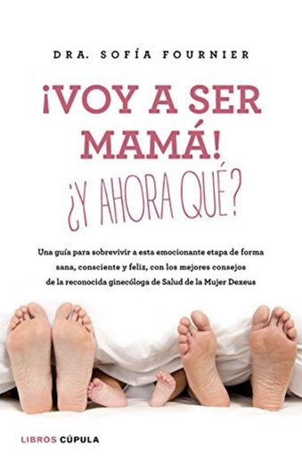 ¡Voy a ser mamá! ¿Y ahora qué?: Una guía para sobrevivir a