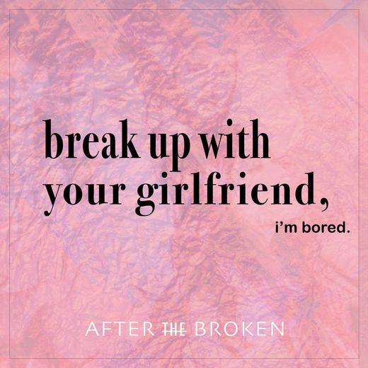 Break up with Your Girlfriend, I'm bored