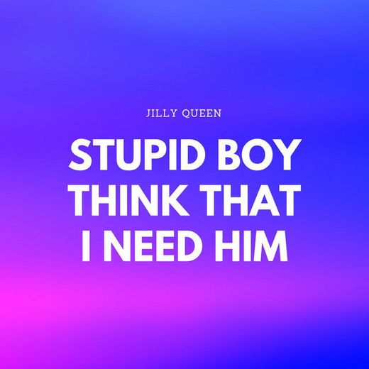 Stupid Boy Think That I Need Him