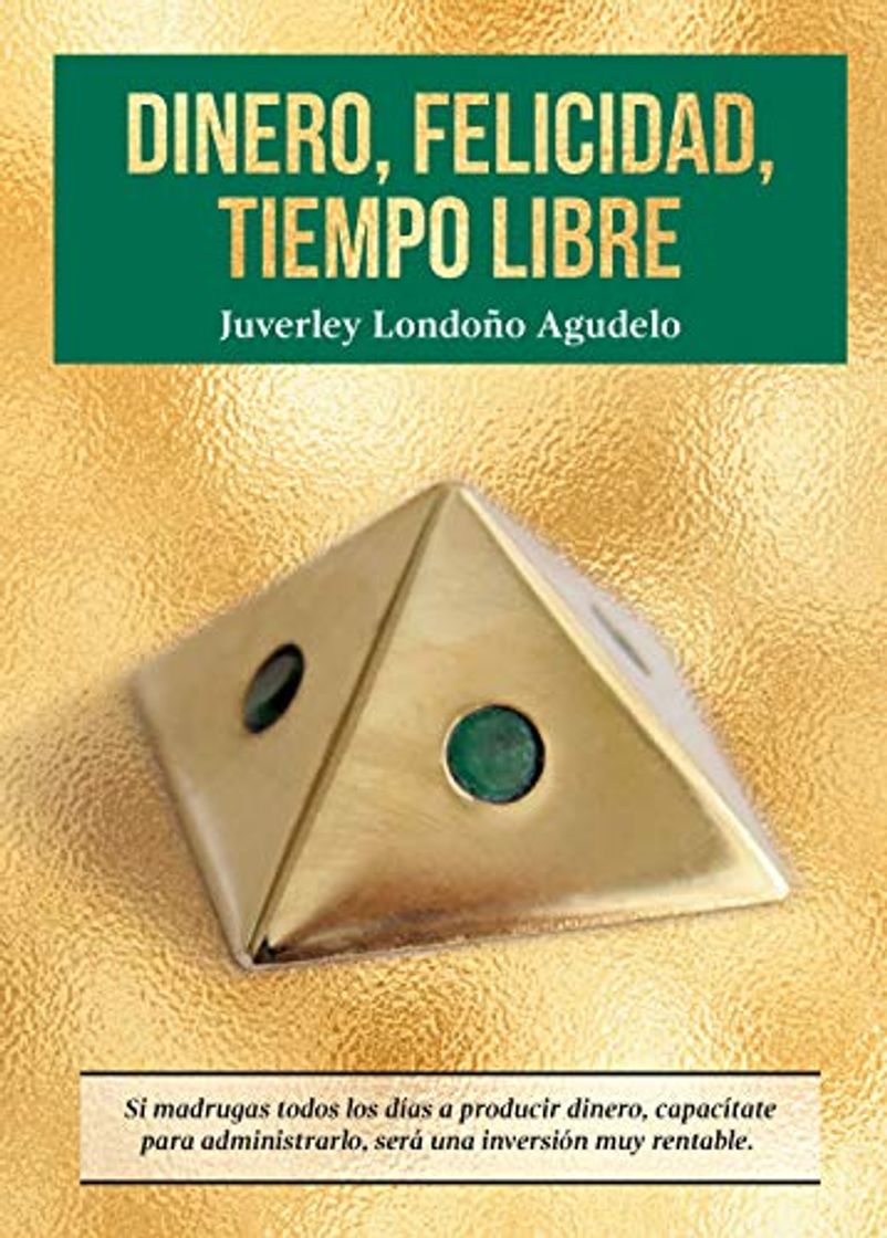 Libro DINERO, FELICIDAD, TIEMPO LIBRE: Si madrugas a producir dinero, capacítate para administrarlo.