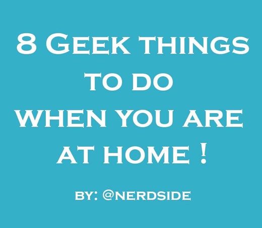 8 Geek things to do when you are at home
