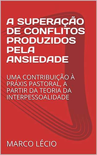 Libro A SUPERAÇÃO DE CONFLITOS PRODUZIDOS PELA ANSIEDADE: UMA CONTRIBUIÇÃO À PRÁXIS PASTORAL,