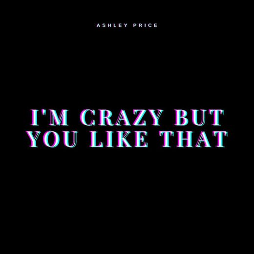 I'm Crazy But You Like That