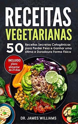Receitas Vegetarianas: 50 Receitas Secretas Cetogênicas para Perder Peso e Ganhar uma