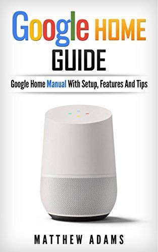 Google Home: The Google Home Guide And Google Home Manual With Setup,