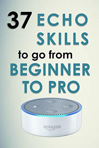 Alexa Skills: 37 Echo skills to go from beginner to pro: Ultimate