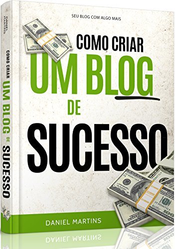 Libro Como criar um blog de sucesso!: Aprenda exatamente tudo o que você