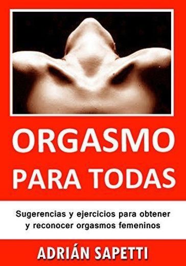 Orgasmo para todas: Sugerencias y ejercicios para obtener y reconocer orgasmos femeninos.