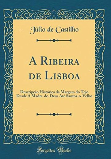 A Ribeira de Lisboa: Descripção Histórica da Margem do Tejo Desde A