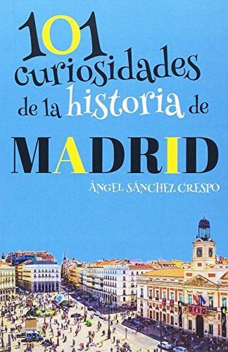 101 CURIOSIDADES DE LA HISTORIA DE MADRID
