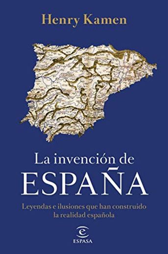 La invención de España: Leyendas e ilusiones que han construido la realidad