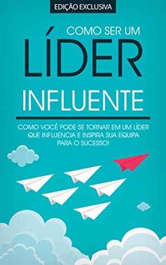 COMO SER UM LÍDER: Como Ser Um Lider Influente e Admirado Que