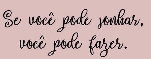 se você pode sonhar, você pode fazer.💕