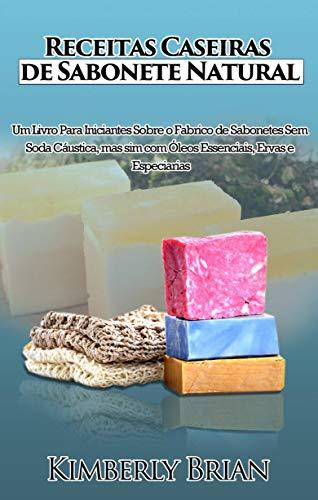 Receitas Caseiras de Sabonete Natural: Um livro para iniciantes sobre produção de