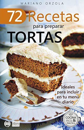 72 RECETAS PARA PREPARAR TORTAS: Ideales para incluir en tu menú diario