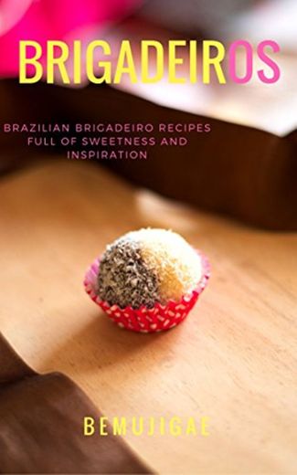 BRIGADEIROS: BRAZILIAN BRIGADEIRO RECIPES FULL OF SWEETNESS AND INSPIRATION