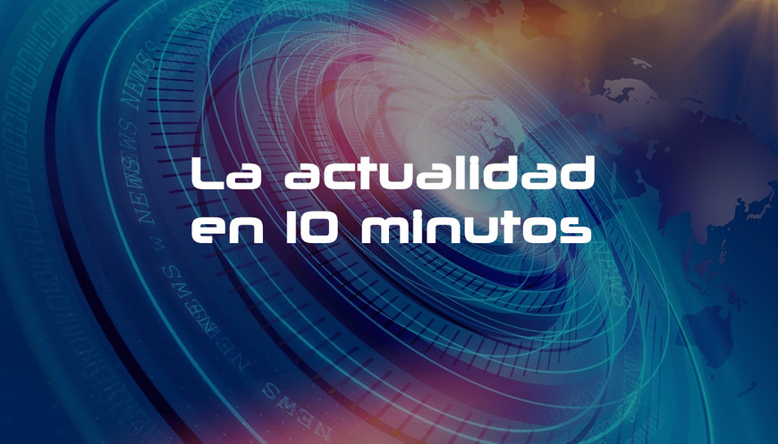 La actualidad en 10 minutos